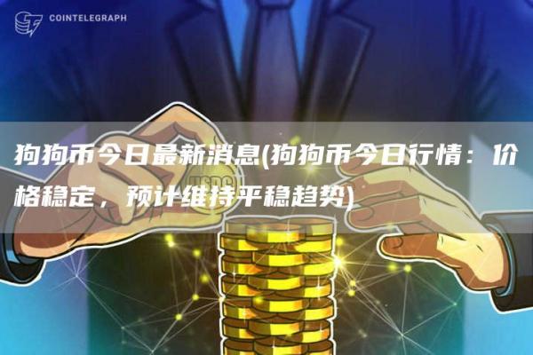 狗狗币今日最新消息 - 狗狗币今日行情：价格稳定，预计维持平稳趋势